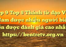 Top 9 Top 8 Thánh tử đạo Việt Nam được nhiều người biết đến được đánh giá cao nhất – https://bentretv.org.vn
